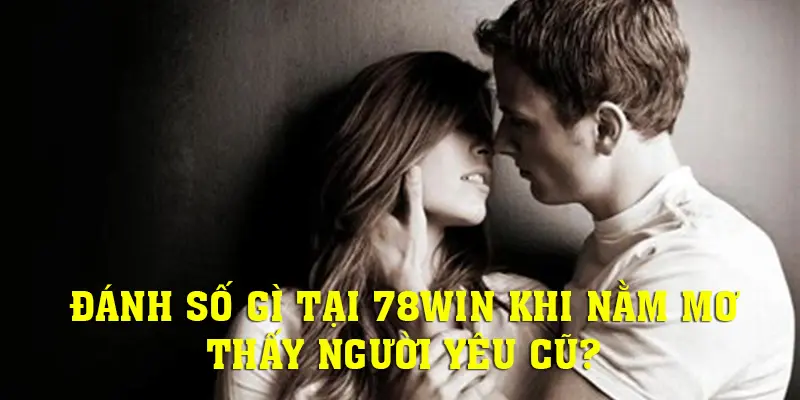 Nằm mơ thấy người yêu cũ nên đánh số gì tại 78WIN?